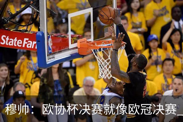 穆帅：欧协杯决赛就像欧冠决赛 我不是为自己